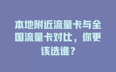 本地附近流量卡与全国流量卡对比，你更该选谁？