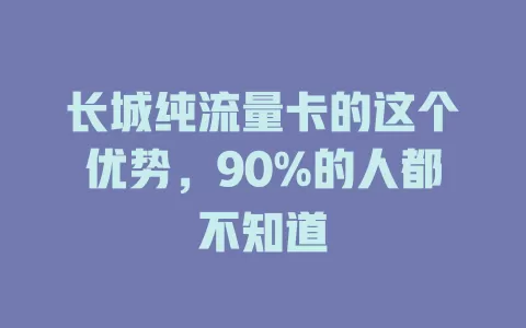 长城纯流量卡的这个优势，90%的人都不知道