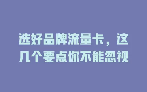 选好品牌流量卡，这几个要点你不能忽视