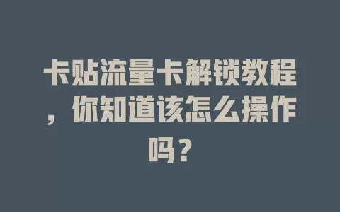 卡贴流量卡解锁教程，你知道该怎么操作吗？