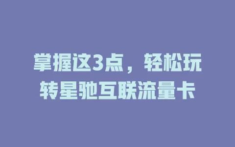 掌握这3点，轻松玩转星驰互联流量卡
