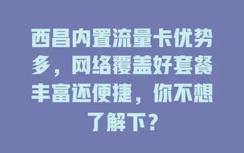 西昌内置流量卡优势多，网络覆盖好套餐丰富还便捷，你不想了解下？