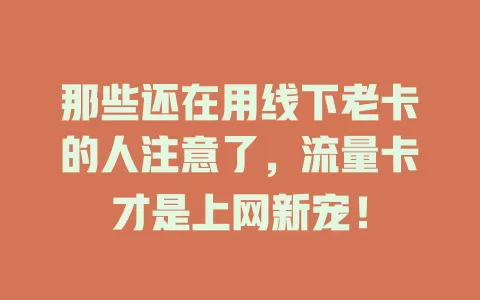 那些还在用线下老卡的人注意了，流量卡才是上网新宠！