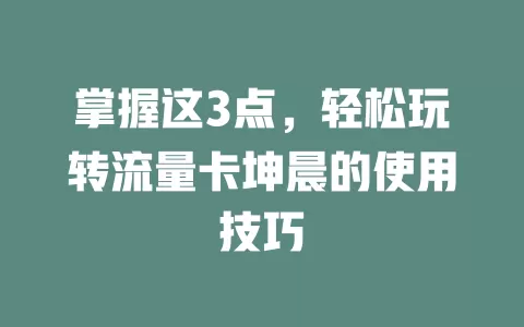 掌握这3点，轻松玩转流量卡坤晨的使用技巧