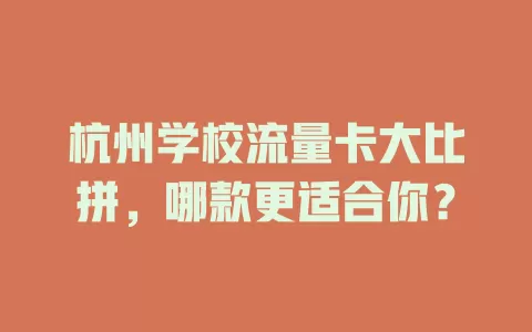 杭州学校流量卡大比拼，哪款更适合你？