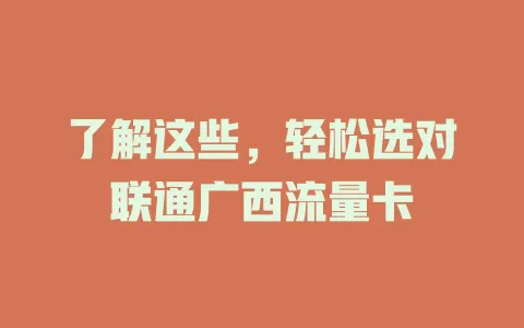 了解这些，轻松选对联通广西流量卡