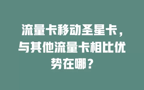 流量卡移动圣星卡,与其他流量卡相比优势在哪?
