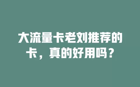 大流量卡老刘推荐的卡，真的好用吗？