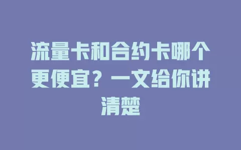 流量卡和合约卡哪个更便宜？一文给你讲清楚