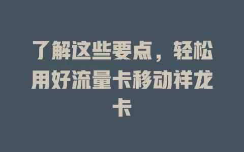 了解这些要点，轻松用好流量卡移动祥龙卡