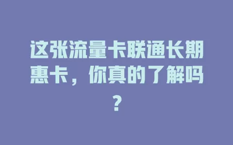 这张流量卡联通长期惠卡，你真的了解吗？