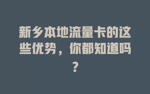 新乡本地流量卡的这些优势，你都知道吗？