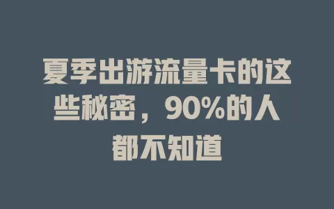 夏季出游流量卡的这些秘密，90%的人都不知道