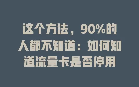 这个方法,90%的人都不知道:如何知道流量卡是否停用