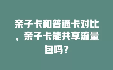 亲子卡和普通卡对比，亲子卡能共享流量包吗？
