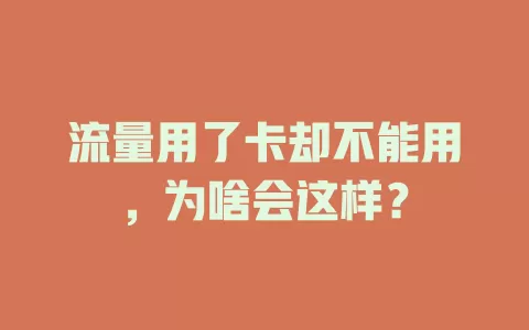 流量用了卡却不能用，为啥会这样？