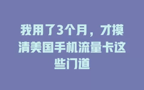 我用了3个月,才摸清美国手机流量卡这些门道