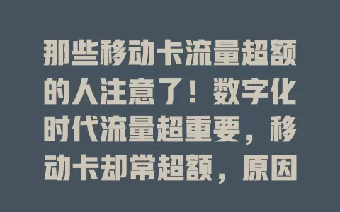 那些移动卡流量超额的人注意了！数字化时代流量超重要，移动卡却常超额，原因多样，超量后有应对选择，还有预防妙招，掌握这些避免费用，合理用流量畅享网络