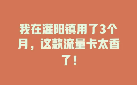 我在灌阳镇用了3个月，这款流量卡太香了！