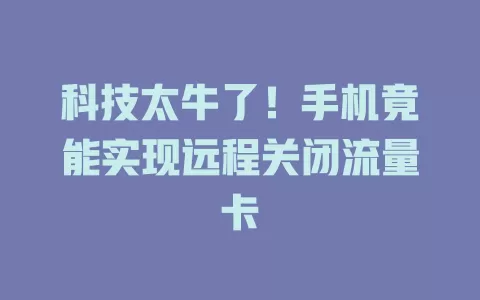 科技太牛了！手机竟能实现远程关闭流量卡