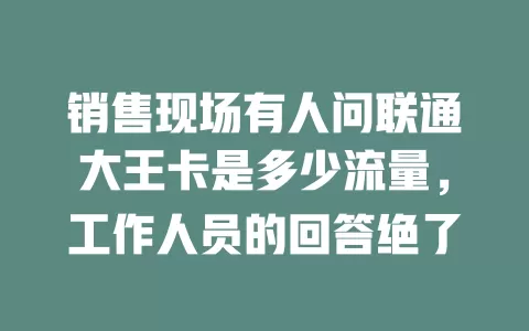 销售现场有人问联通大王卡是多少流量，工作人员的回答绝了