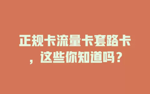 正规卡流量卡套路卡，这些你知道吗？