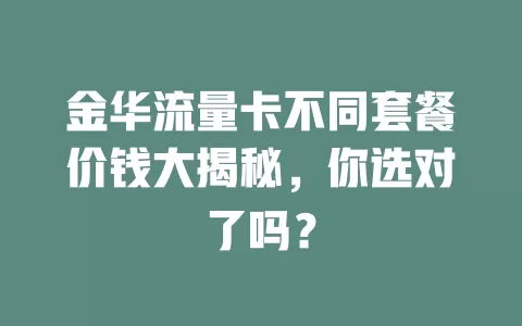 金华流量卡不同套餐价钱大揭秘，你选对了吗？