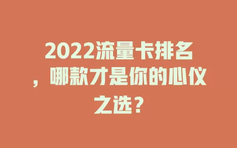2022流量卡排名，哪款才是你的心仪之选？