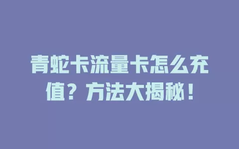 青蛇卡流量卡怎么充值？方法大揭秘！