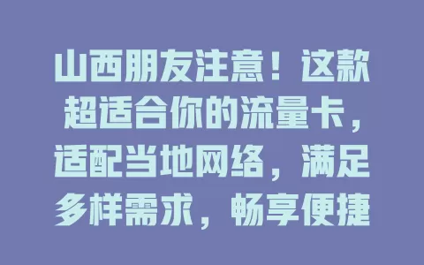 山西朋友注意！这款超适合你的流量卡，适配当地网络，满足多样需求，畅享便捷网络生活
