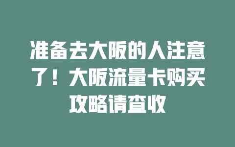 准备去大阪的人注意了！大阪流量卡购买攻略请查收