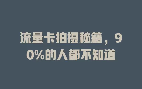 流量卡拍摄秘籍，90%的人都不知道