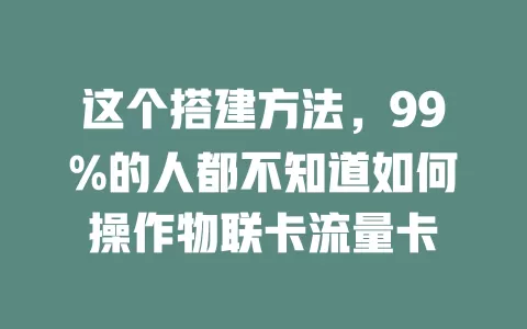 这个搭建方法，99%的人都不知道如何操作物联卡流量卡