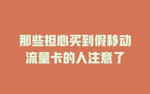 那些担心买到假移动流量卡的人注意了