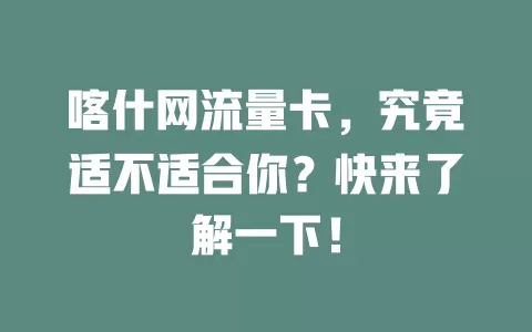 喀什网流量卡，究竟适不适合你？快来了解一下！