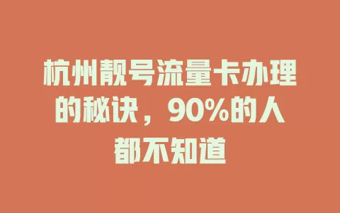 杭州靓号流量卡办理的秘诀，90%的人都不知道