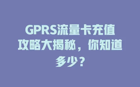 GPRS流量卡充值攻略大揭秘，你知道多少？