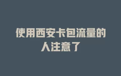 使用西安卡包流量的人注意了