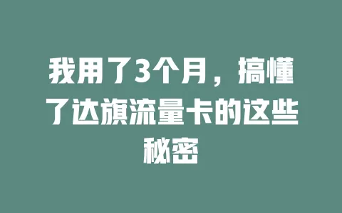 我用了3个月，搞懂了达旗流量卡的这些秘密