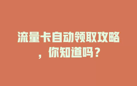 流量卡自动领取攻略，你知道吗？