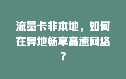 流量卡非本地，如何在异地畅享高速网络？