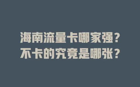 海南流量卡哪家强？不卡的究竟是哪张？