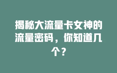 揭秘大流量卡女神的流量密码，你知道几个？