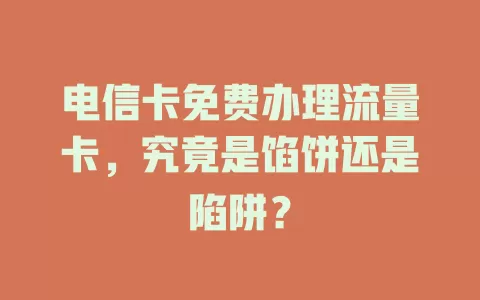 电信卡免费办理流量卡，究竟是馅饼还是陷阱？