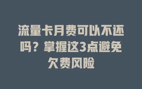流量卡月费可以不还吗？掌握这3点避免欠费风险