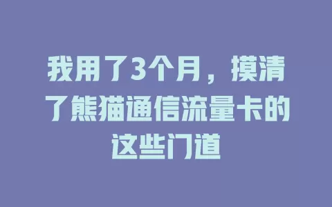 我用了3个月，摸清了熊猫通信流量卡的这些门道