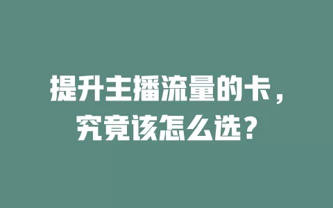 提升主播流量的卡，究竟该怎么选？