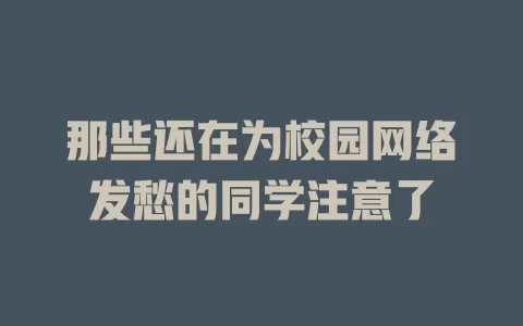 那些还在为校园网络发愁的同学注意了