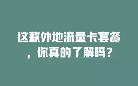 这款外地流量卡套餐，你真的了解吗？