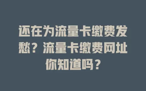 还在为流量卡缴费发愁？流量卡缴费网址你知道吗？